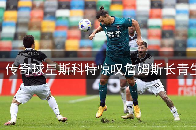 传奇球星斯科特惊叹詹姆斯长青生涯：将向子孙讲述其非凡成就