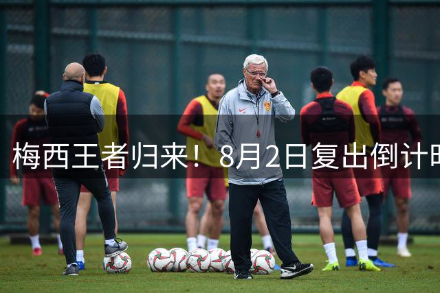 梅西王者归来！8月2日复出倒计时 巴西铁腰卡塞米罗直呼"与神共舞