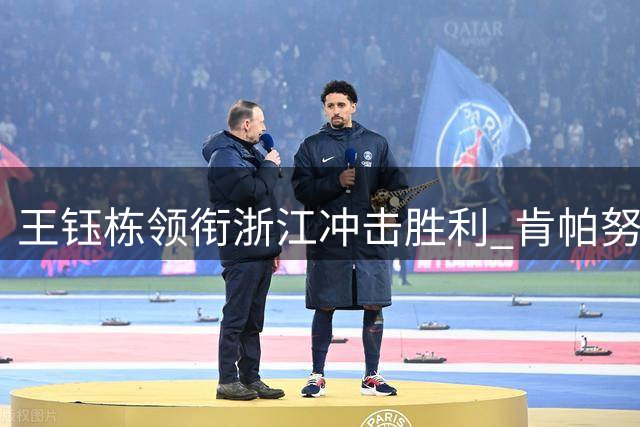 王钰栋领衔浙江冲击胜利 肯帕努坐镇铜梁龙主场迎战