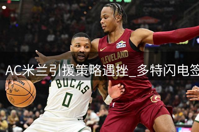AC米兰引援策略遇挫 多特闪电签下希腊新星卡雷察斯