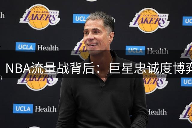 NBA流量战背后：巨星忠诚度博弈暗藏商业玄机